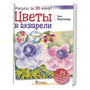 Цветы в акварели. Рисуем за 30 минут. 35 пошаговых проектов и схем