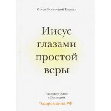 Иисус глазами простой веры. Разговор души с Господом